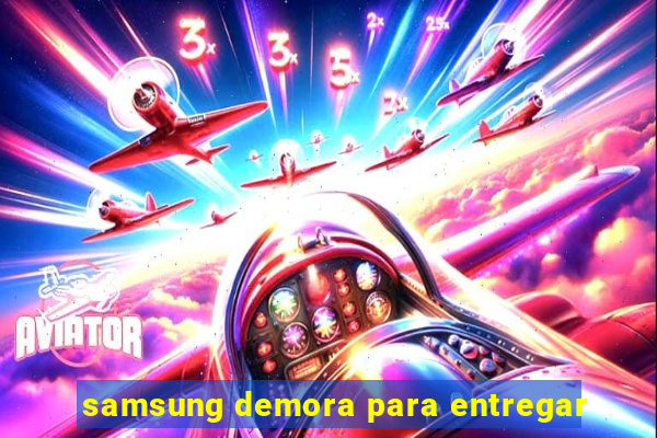 samsung demora para entregar